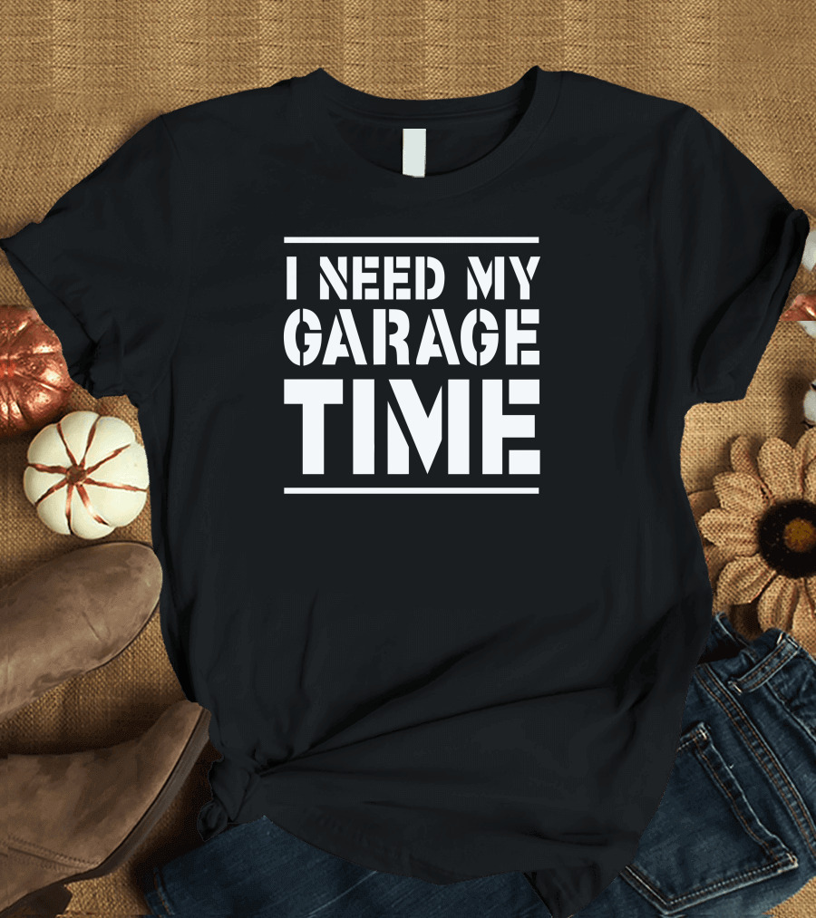 I Need My Garage Time T-Shirt
