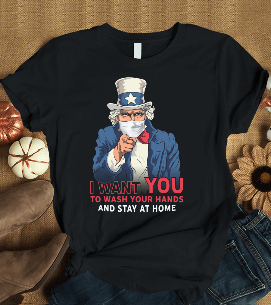 I Want You To Wash Your Hands And Stay At Home Uncle Sam Pandemic Message T-Shirt