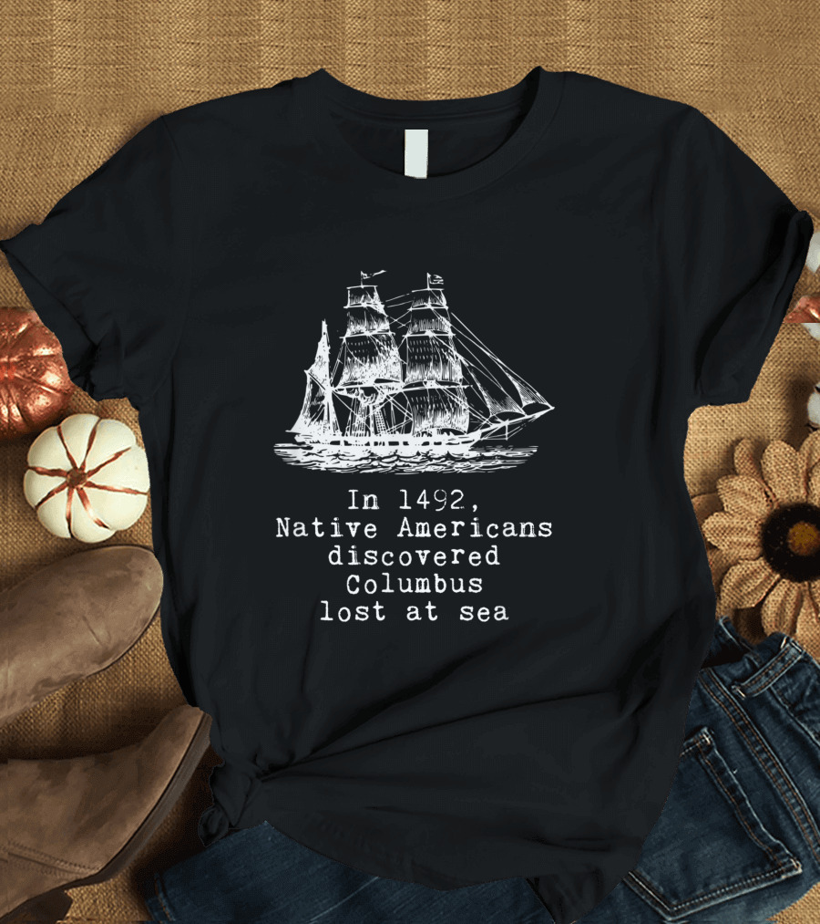 In 1492 Native Americans Discovered Columbus Lost at Sea Ship Text T-Shirt