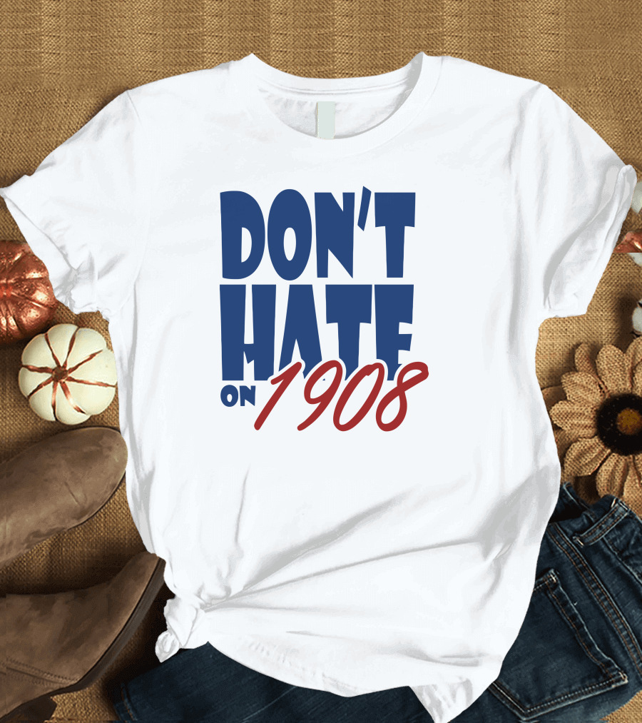 Don’t Hate on 1908 Funny Chicago T-Shirt