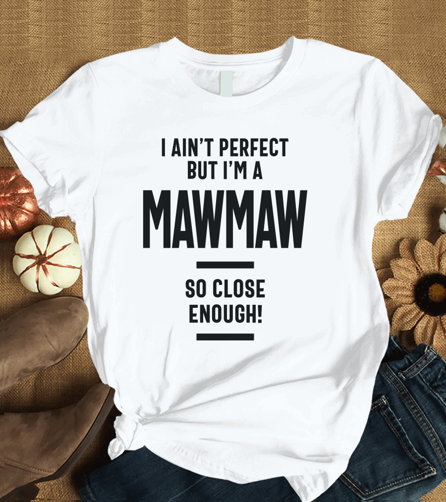 I Ain't Perfect But I'm a Mawmaw So Close Enough T-Shirt