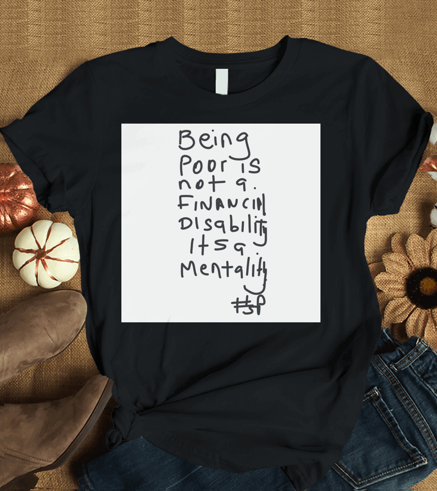 Being Poor Is Not a Financial Disability It's a Mentality #BP T-Shirt