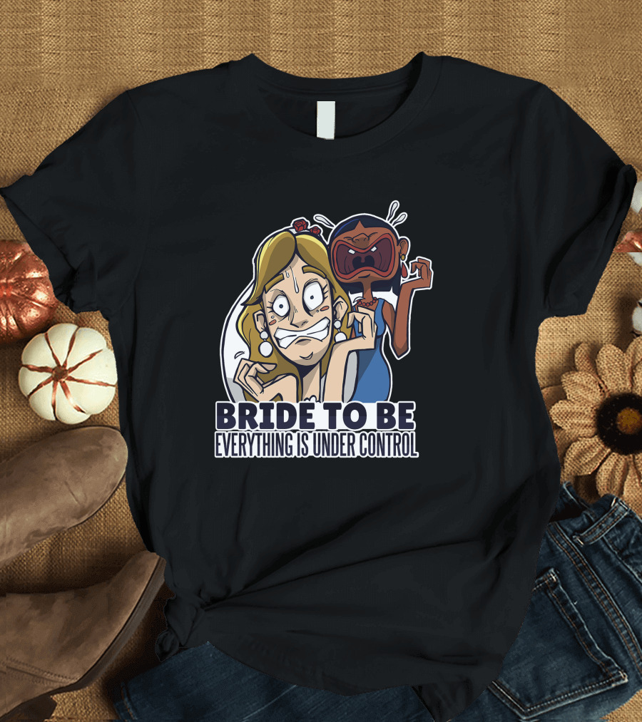 BRIDE TO BE EVERYTHING IS UNDER CONTROL T-Shirt