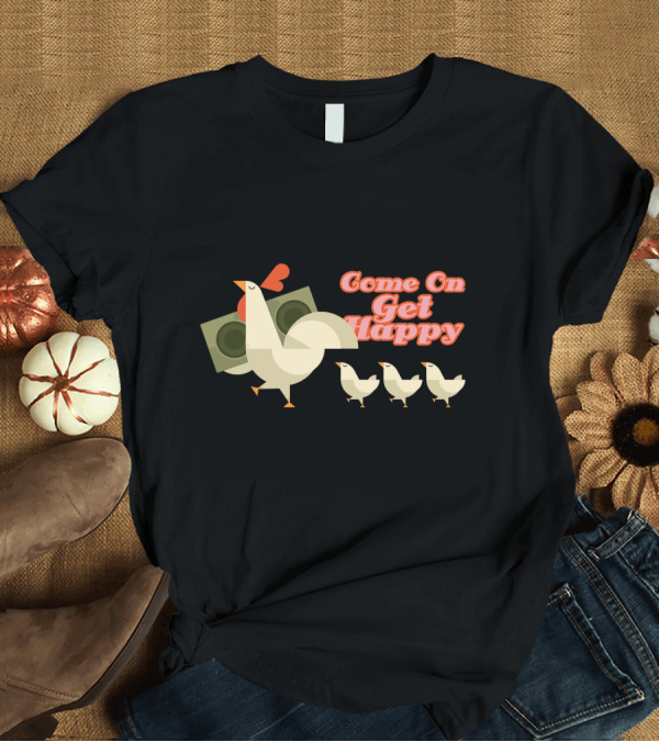 T-Shirt: Come On Get Happy Chicken Family T-Shirt Come On Get Happy Chicken Family T-Shirt