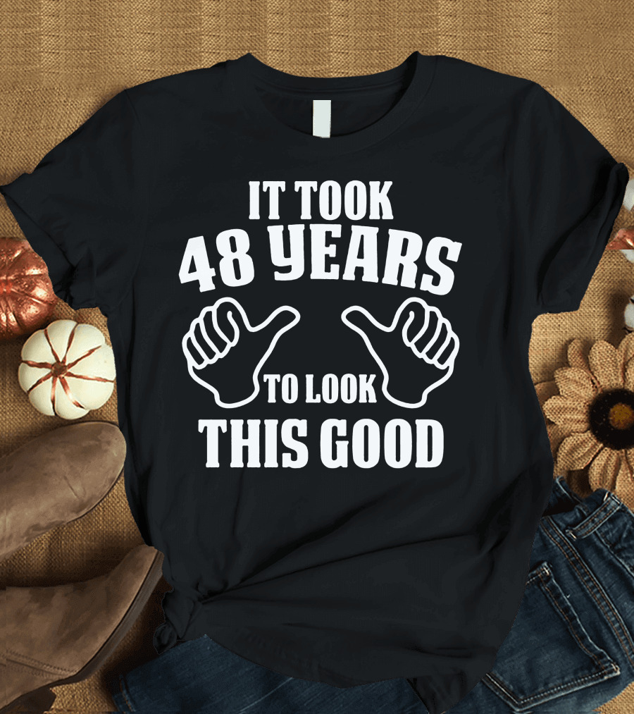It Took 48 Years to Look This Good T-Shirt