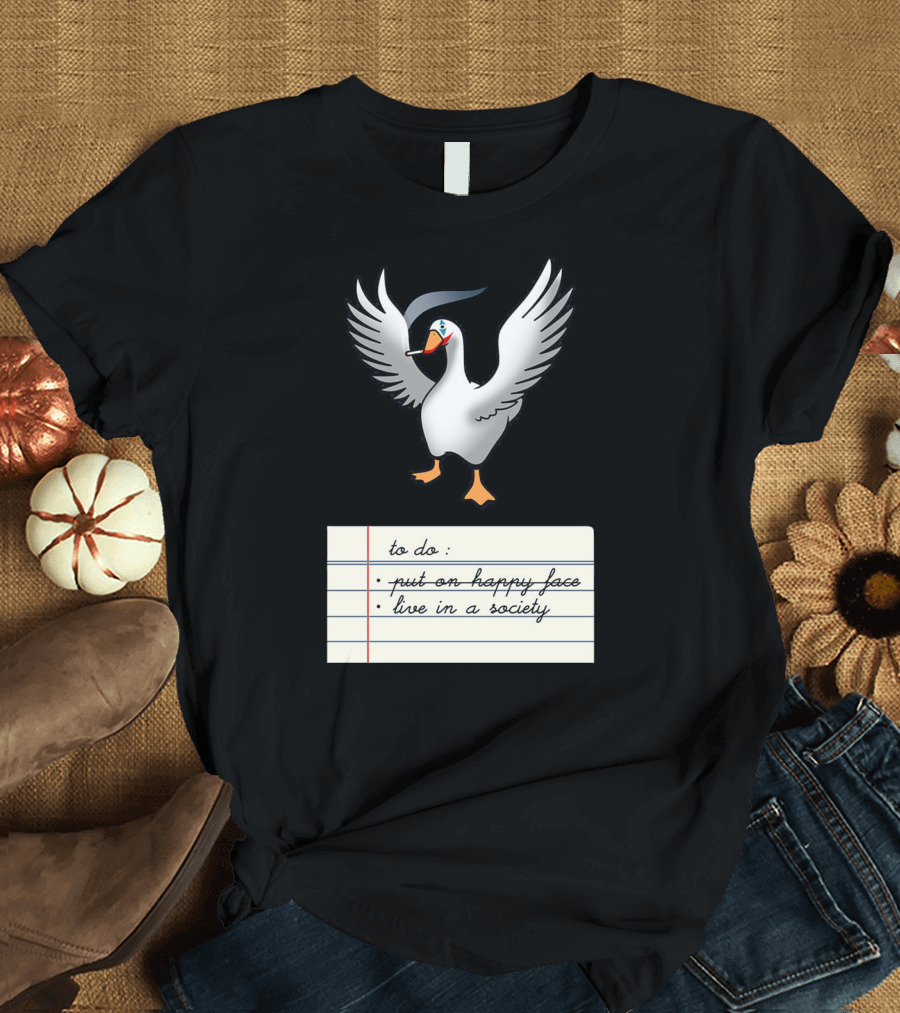 To Do List Put On Happy Face Live In A Society Agent Of Chaos Goose T-Shirt