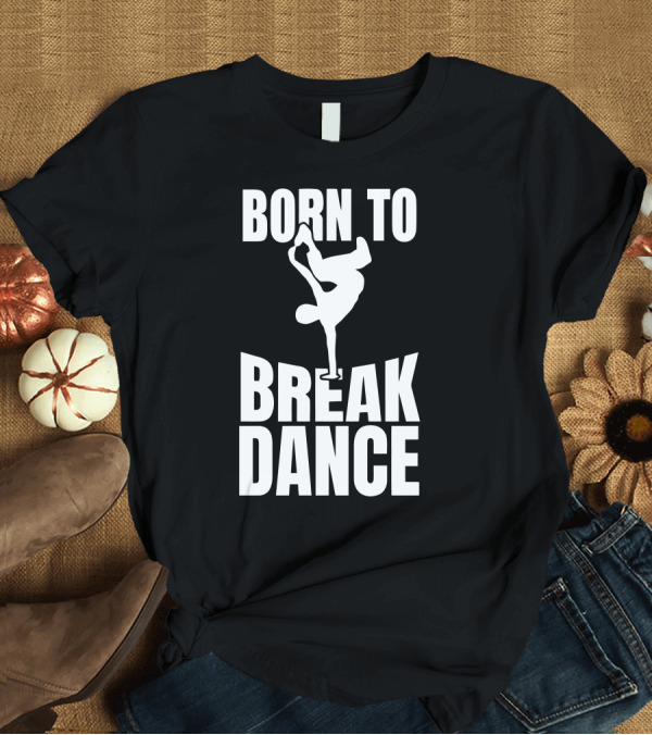 T-Shirt: Born To Break Dance T-Shirt Born To Break Dance T-Shirt