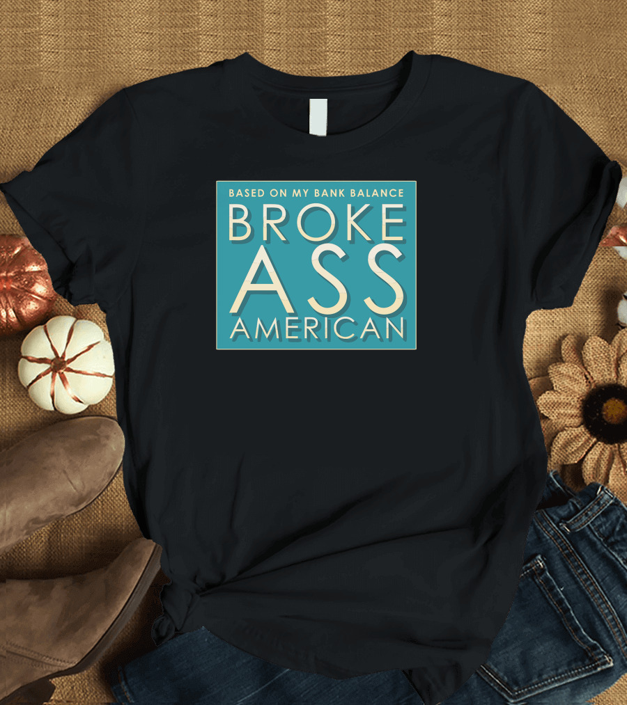 BASED ON MY BANK BALANCE BROKE ASS AMERICAN T-Shirt