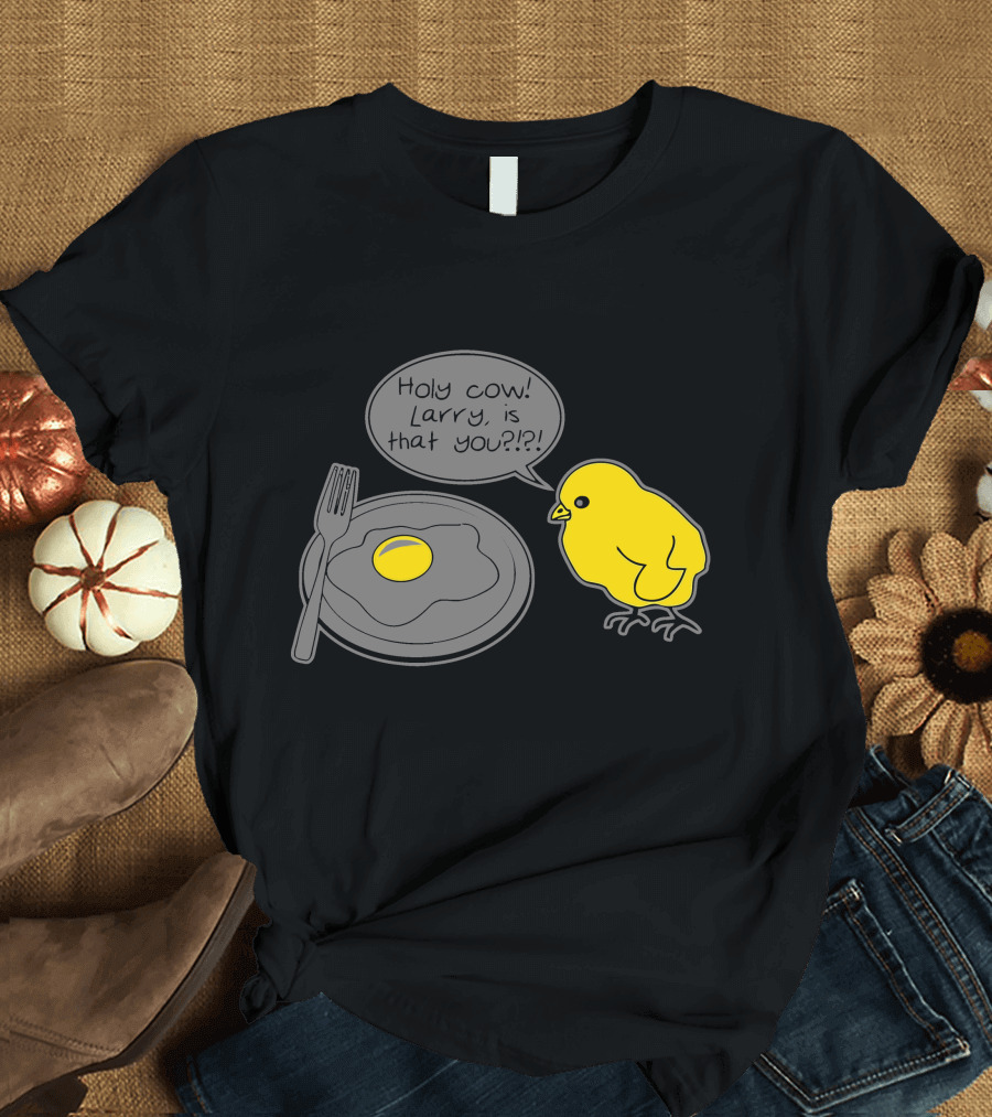 Holy Cow Larry Is That You Chick Egg T-Shirt