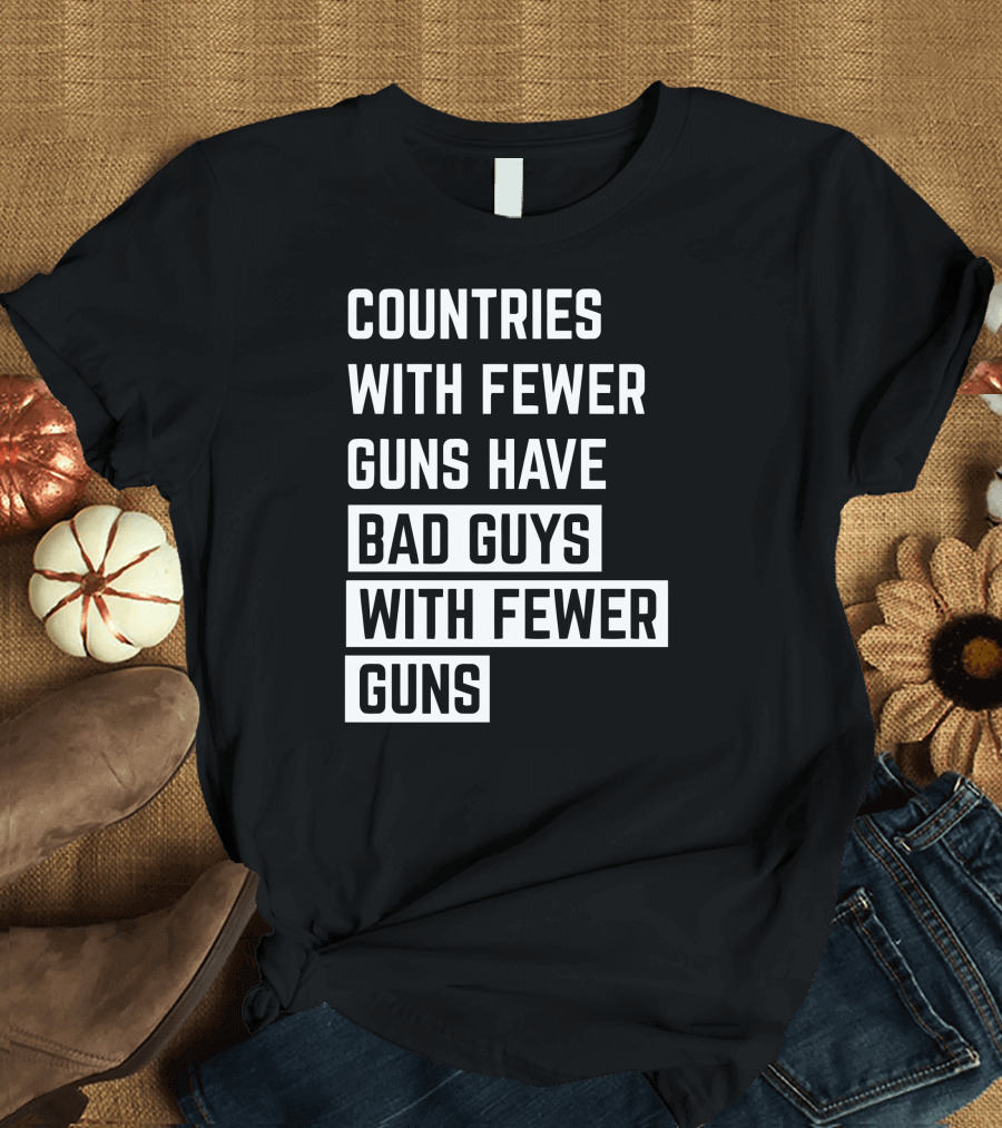 Countries With Fewer Guns Have Bad Guys With Fewer Guns T-Shirt