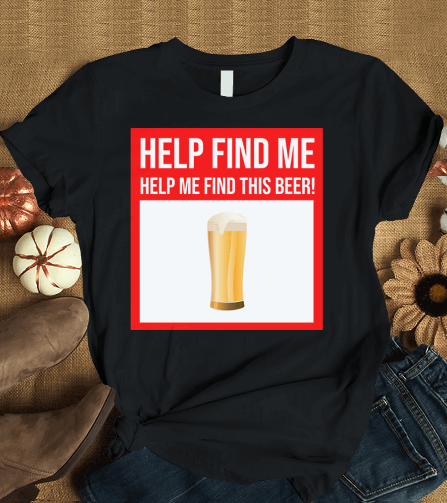 HELP FIND ME HELP ME FIND THIS BEER Dad Men Presents Missing Beer T-Shirt