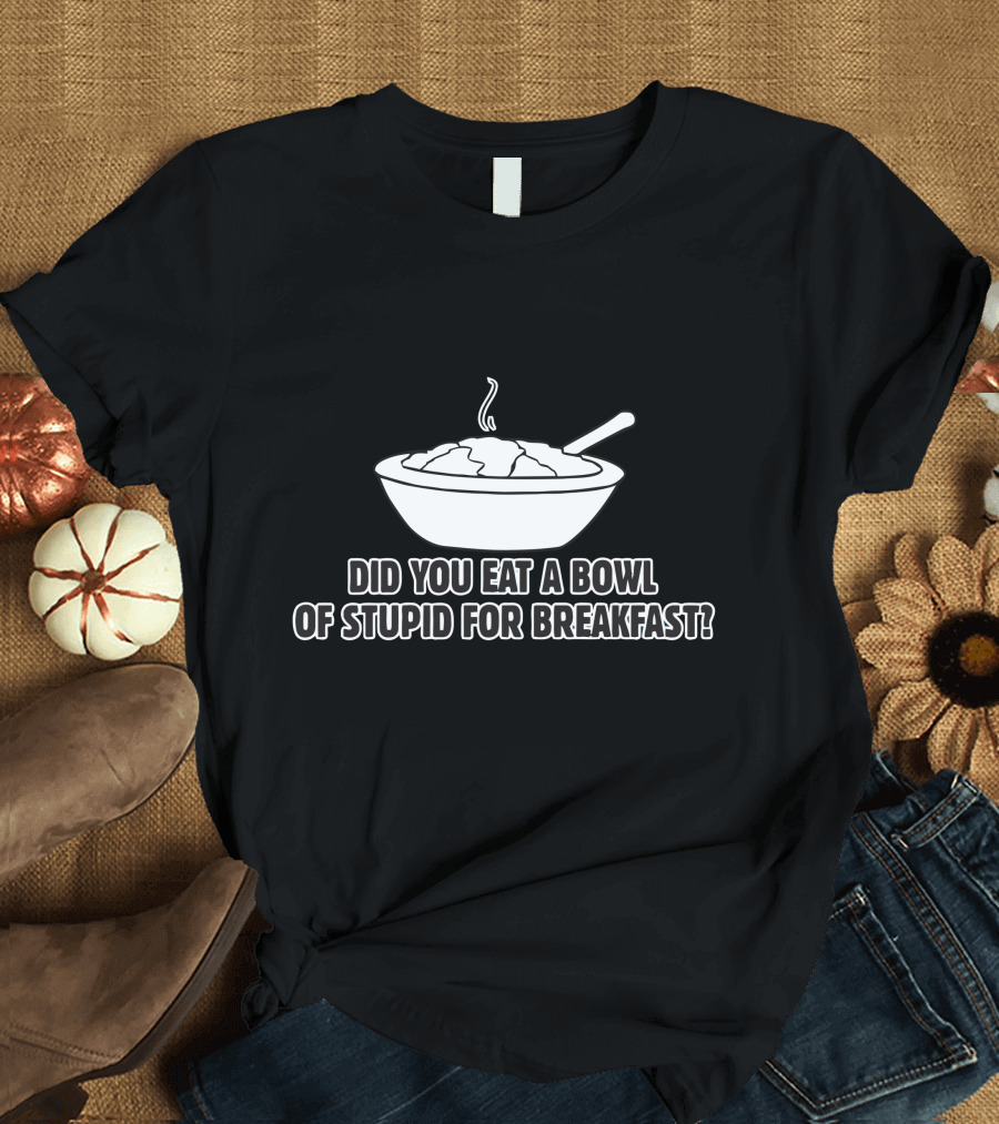 Did You Eat a Bowl of Stupid for Breakfast Bowl of Cereal with Spoon T-Shirt