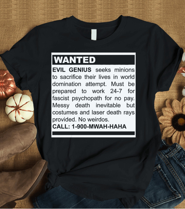 T-Shirt: WANTED EVIL GENIUS Seeks Minions for World Domination Attempt Call 1-900-MWAH-HAHA T-Shirt WANTED EVIL GENIUS Seeks Minions for World Domination Attempt Call 1-900-MWAH-HAHA T-Shirt