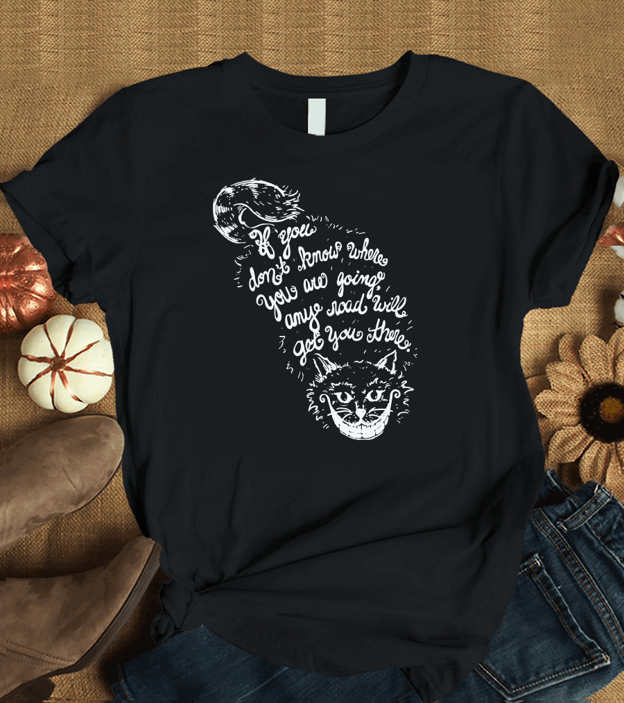 If You Don't Know Where You Are Going Any Road Will Get You There Cheshire Cat T-Shirt