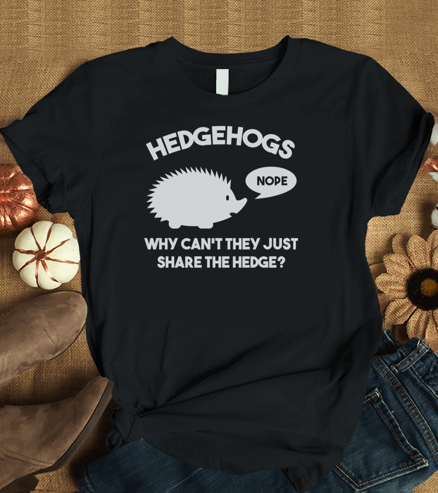 Hedgehogs Nope Why Can't They Just Share the Hedge T-Shirt