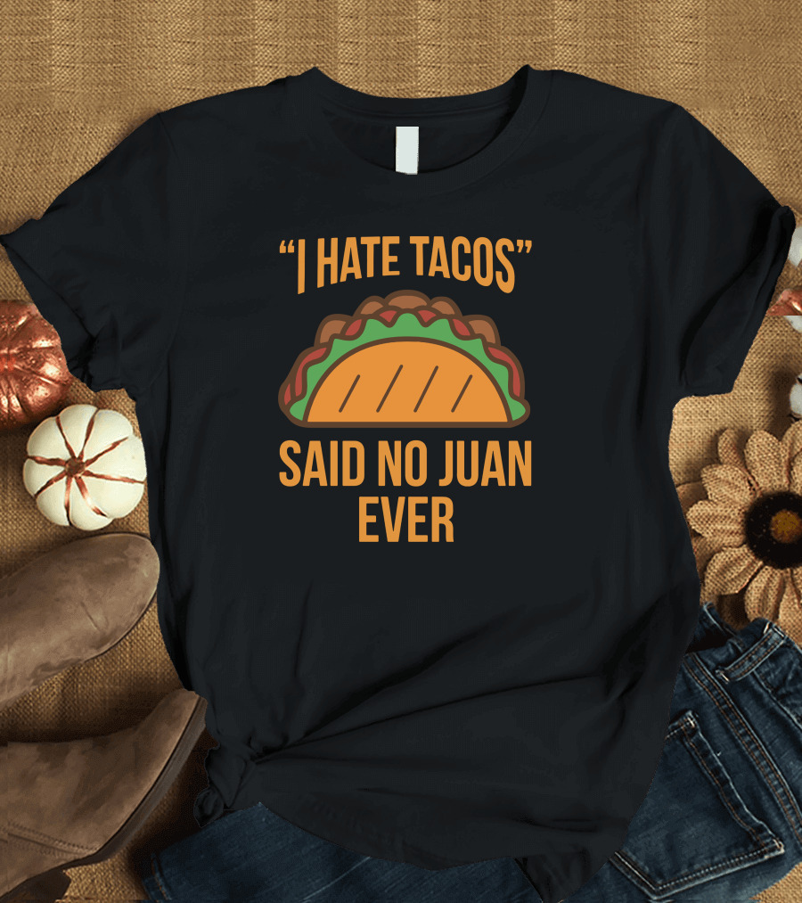 I Hate Tacos Said No Juan Ever Taco T-Shirt