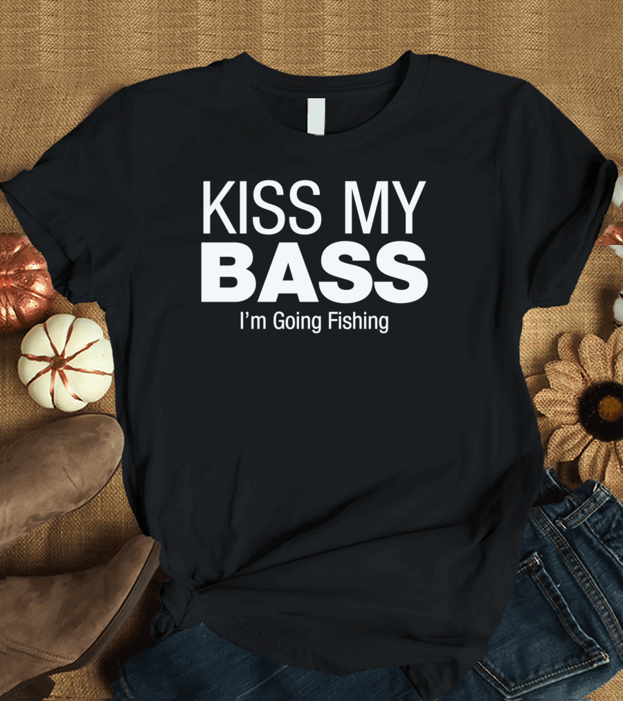 Kiss My Bass I'm Going Fishing T-Shirt