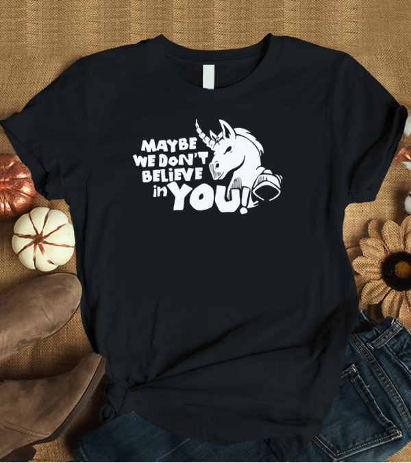 T-Shirt: Maybe We Don't Believe in You Unicorn T-Shirt Maybe We Don't Believe in You Unicorn T-Shirt