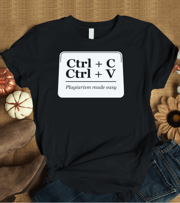 T-Shirt: Ctrl + C Ctrl + V Plagiarism Made Easy T-Shirt Ctrl + C Ctrl + V Plagiarism Made Easy T-Shirt