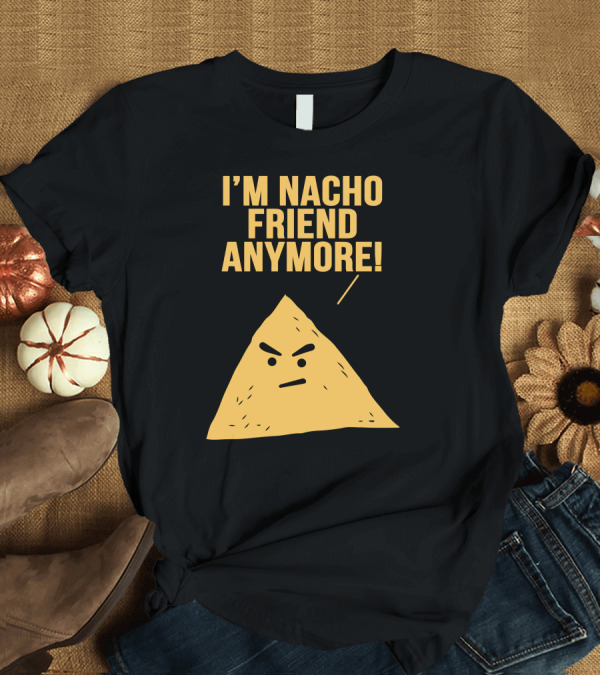 T-Shirt: I'm Nacho Friend Anymore Mexican Taco T-Shirt I'm Nacho Friend Anymore Mexican Taco T-Shirt