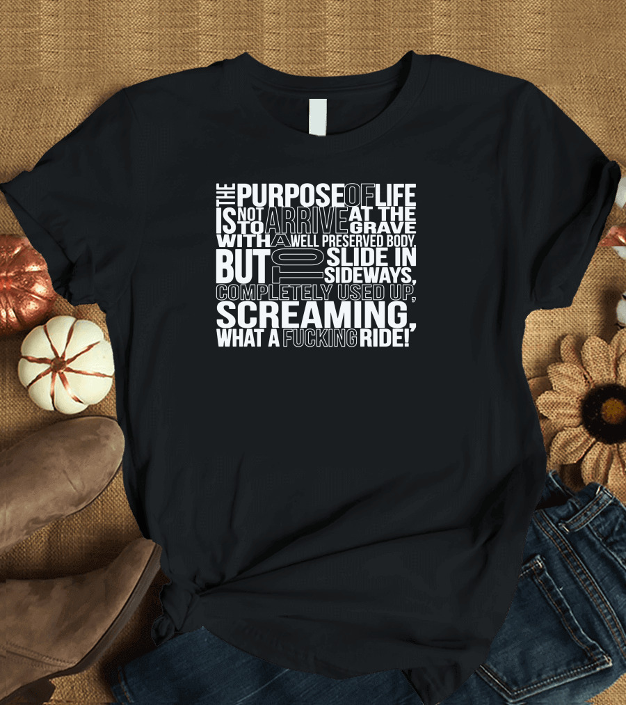 The Purpose of Life Is Not To Arrive At The Grave With A Well Preserved Body But To Slide In Sideways Screaming What A Ride T-Shirt