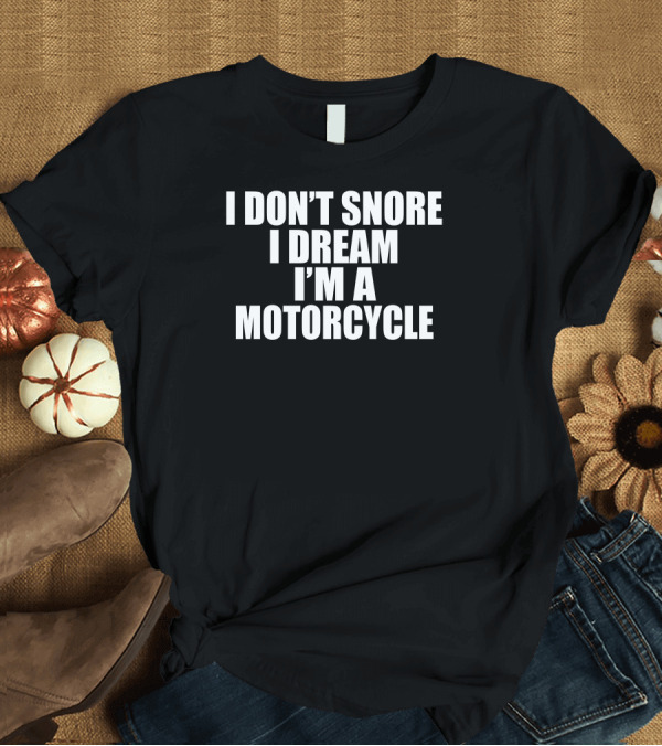 T-Shirt: I Don’t Snore I Dream I’m A Motorcycle T-Shirt I Don’t Snore I Dream I’m A Motorcycle T-Shirt