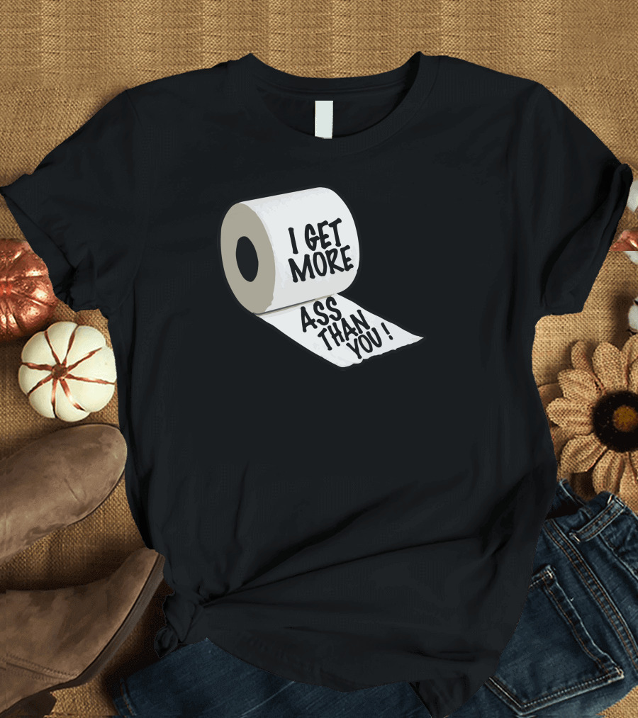 I Get More Ass Than You Toilet Paper Roll T-Shirt