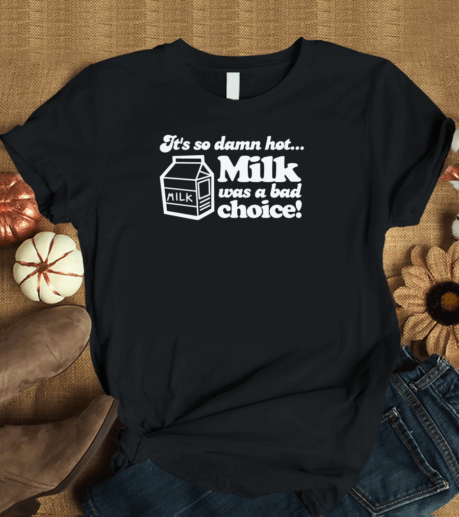 It's So Damn Hot Milk Was A Bad Choice T-Shirt