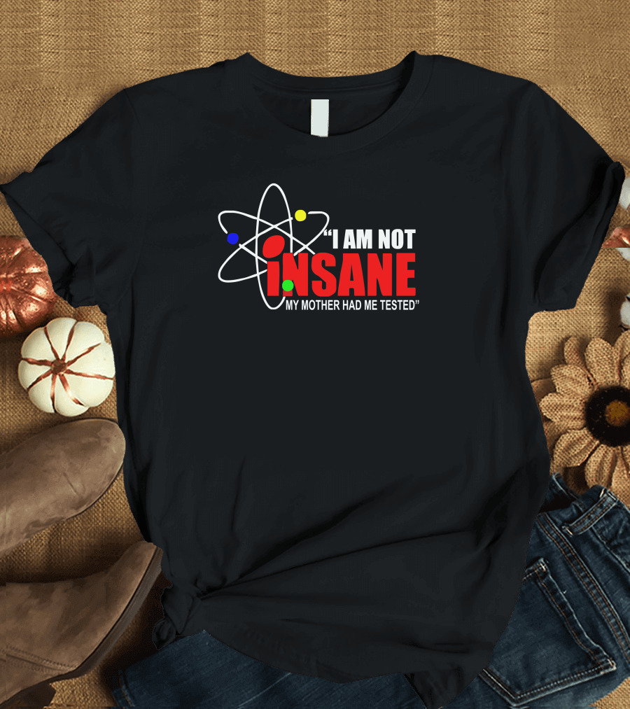 I Am Not Insane My Mother Had Me Tested Atom T-Shirt