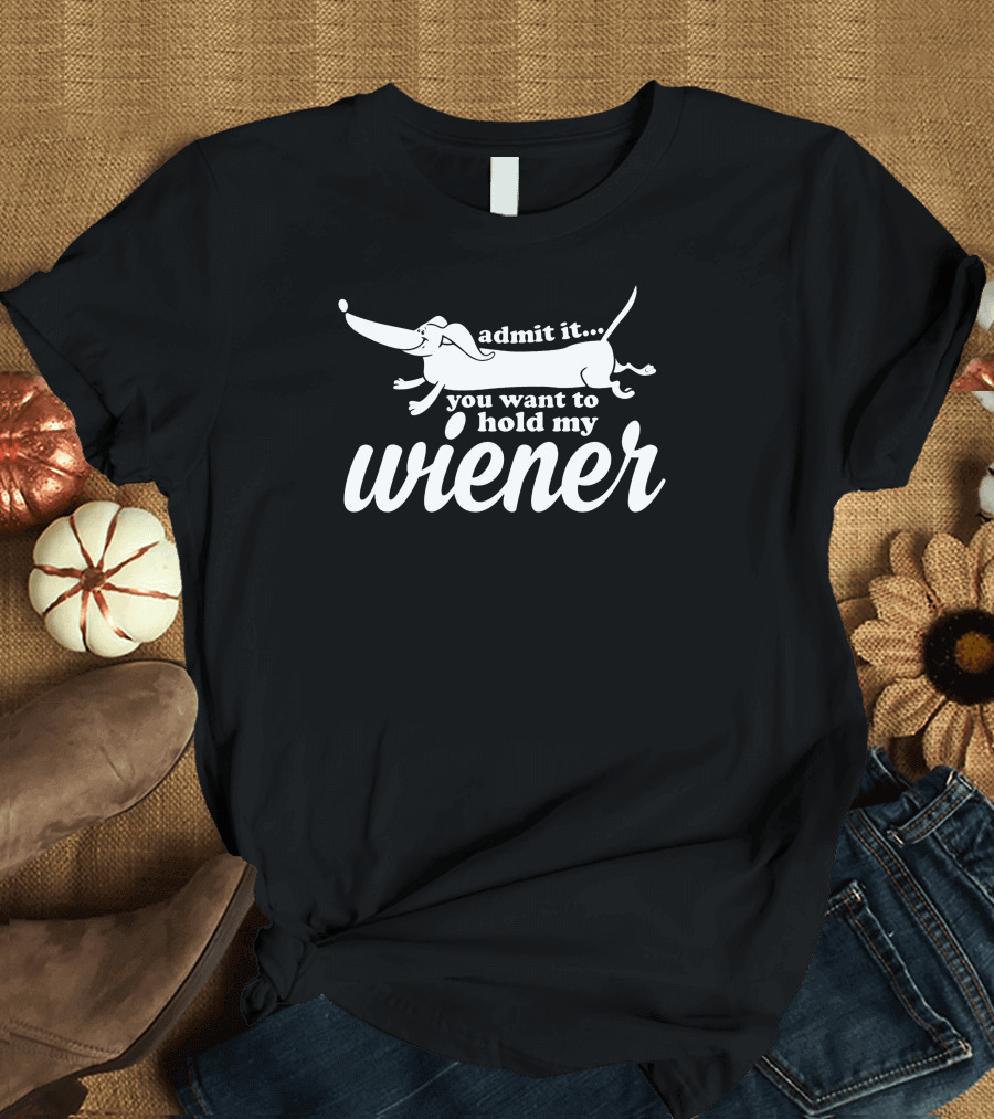 Admit It You Want To Hold My Wiener Dog T-Shirt