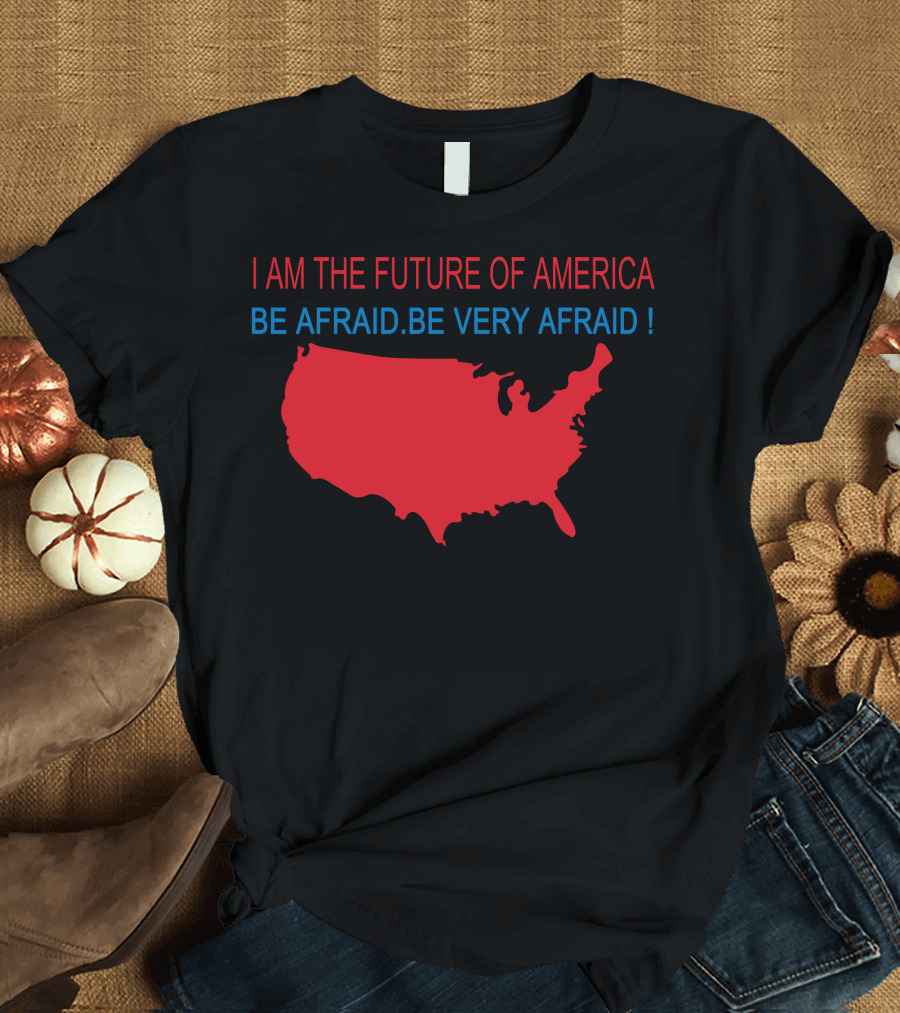 I Am The Future Of America Be Afraid Be Very Afraid Map T-Shirt