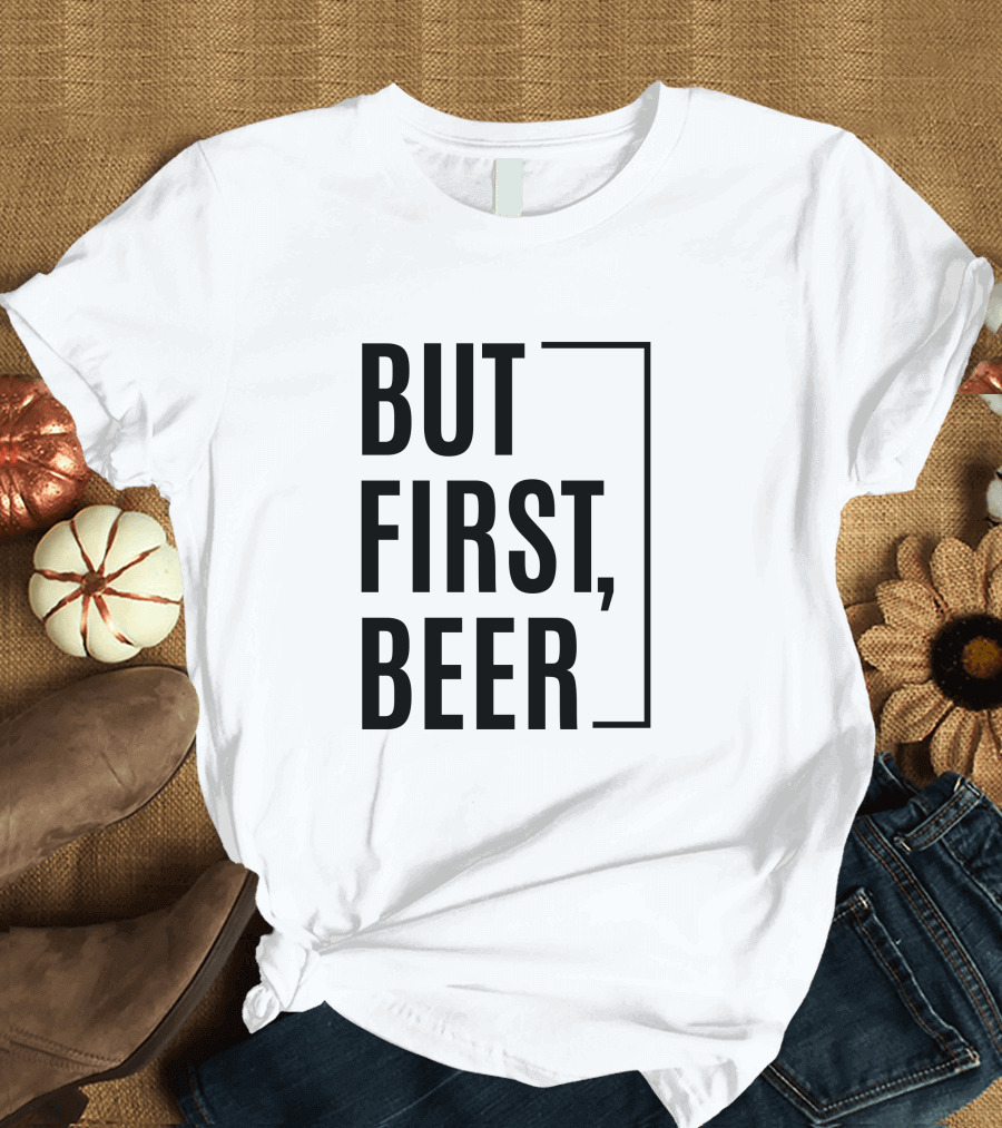BUT FIRST, BEER T-Shirt