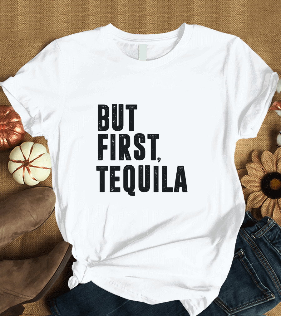 But First Tequila Bold Motivational T-Shirt