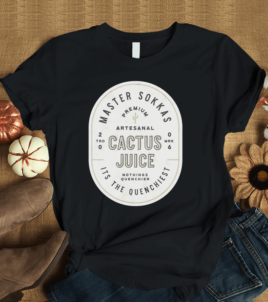 Master Sokka's Premium Artesanal Cactus Juice It's the Quenchiest T-Shirt