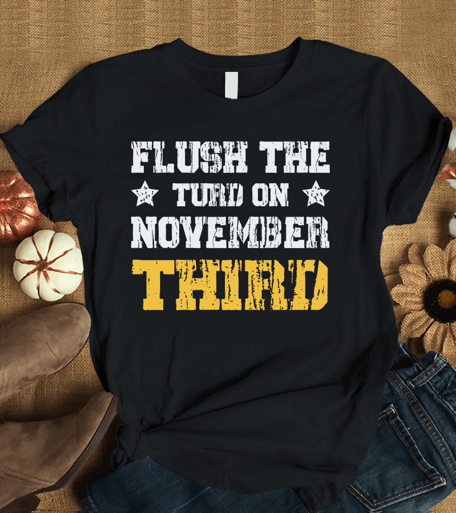 Flush The Turd On November Third T-Shirt