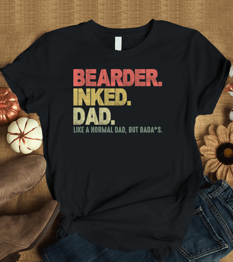 BEARDER INKED DAD LIKE A NORMAL DAD BUT BADA*S T-Shirt