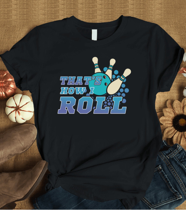 T-Shirt: THAT'S HOW I ROLL Bowling Pins and Ball T-Shirt THAT'S HOW I ROLL Bowling Pins and Ball T-Shirt