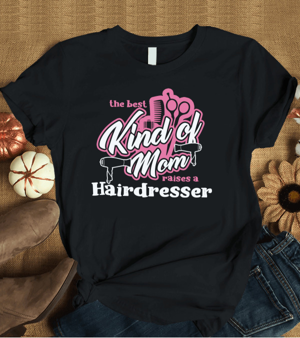 T-Shirt: The Best Kind of Mom Raises a Hairdresser T-Shirt The Best Kind of Mom Raises a Hairdresser T-Shirt