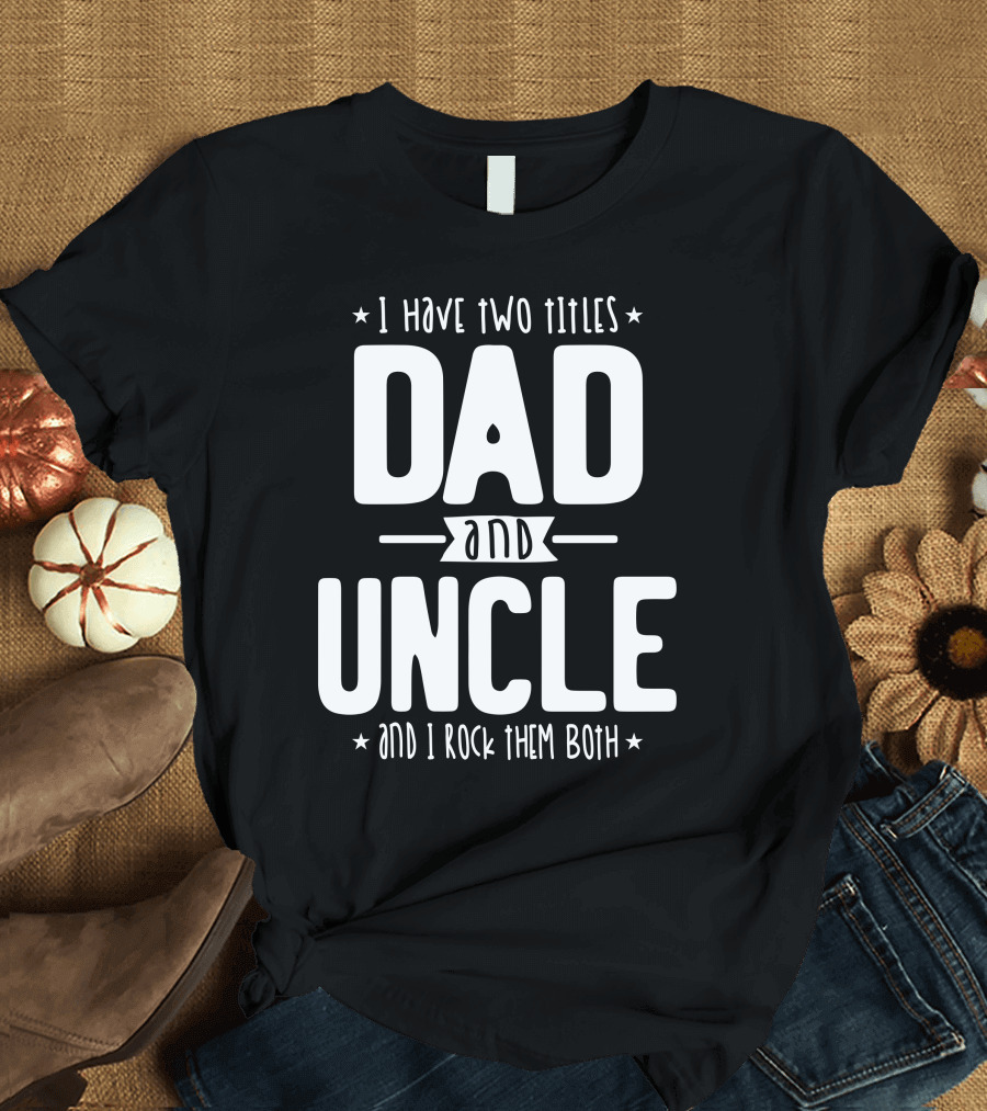 I Have Two Titles Dad and Uncle and I Rock Them Both T-Shirt