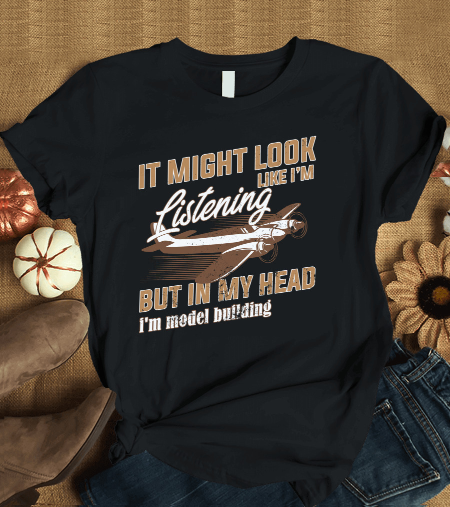 It Might Look Like I'm Listening But In My Head I'm Model Building T-Shirt