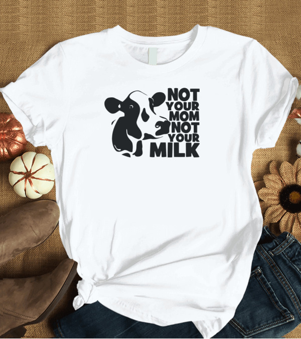 T-Shirt: Not Your Mom Not Your Milk Cow T-Shirt Not Your Mom Not Your Milk Cow T-Shirt
