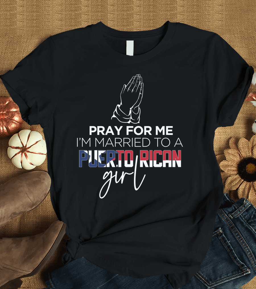 PRAY FOR ME I'M MARRIED TO A PUERTO RICAN GIRL T-Shirt