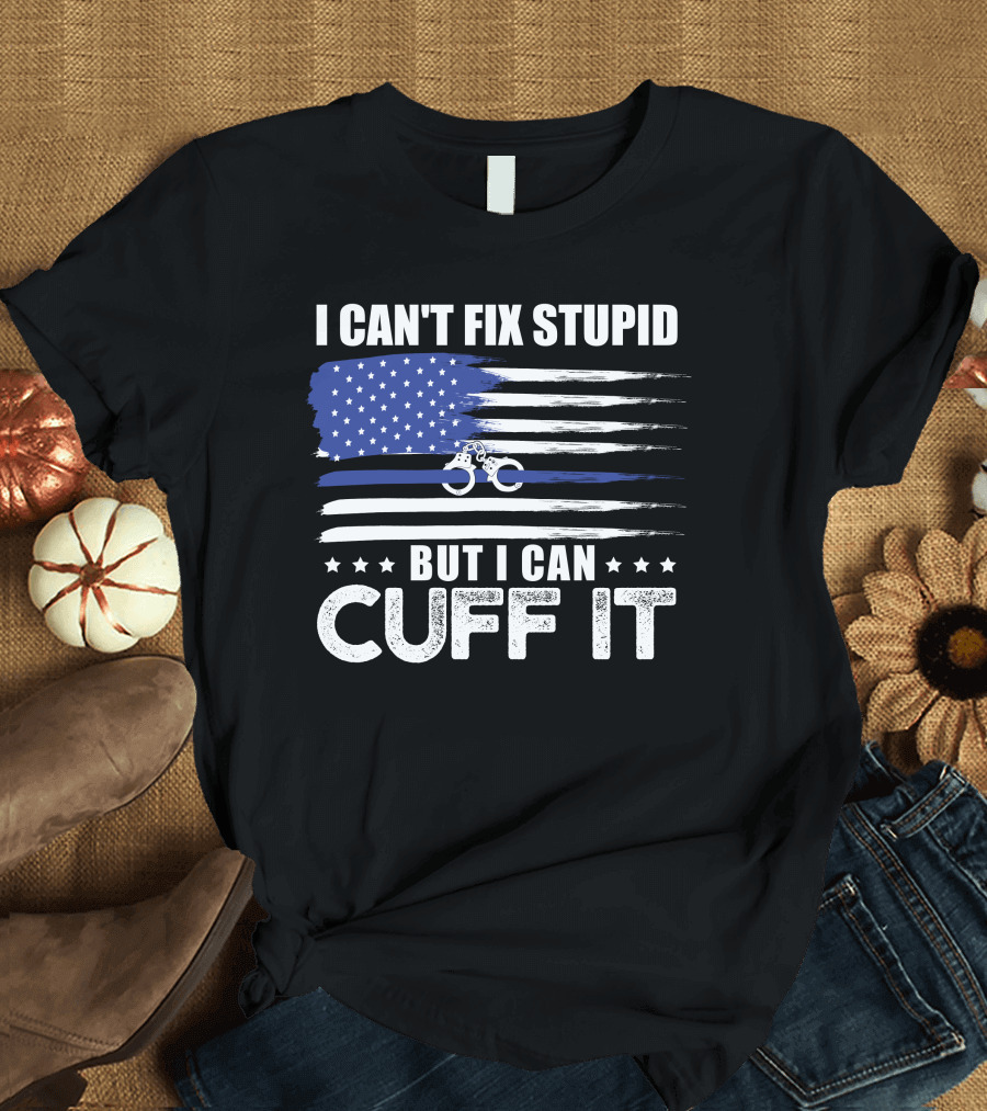 I Can't Fix Stupid But I Can Cuff It Police Officer Thin Blue Line Flag T-Shirt