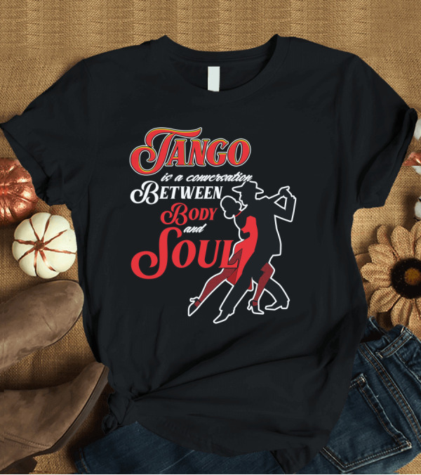 T-Shirt: Tango Is a Conversation Between Body and Soul T-Shirt Tango Is a Conversation Between Body and Soul T-Shirt