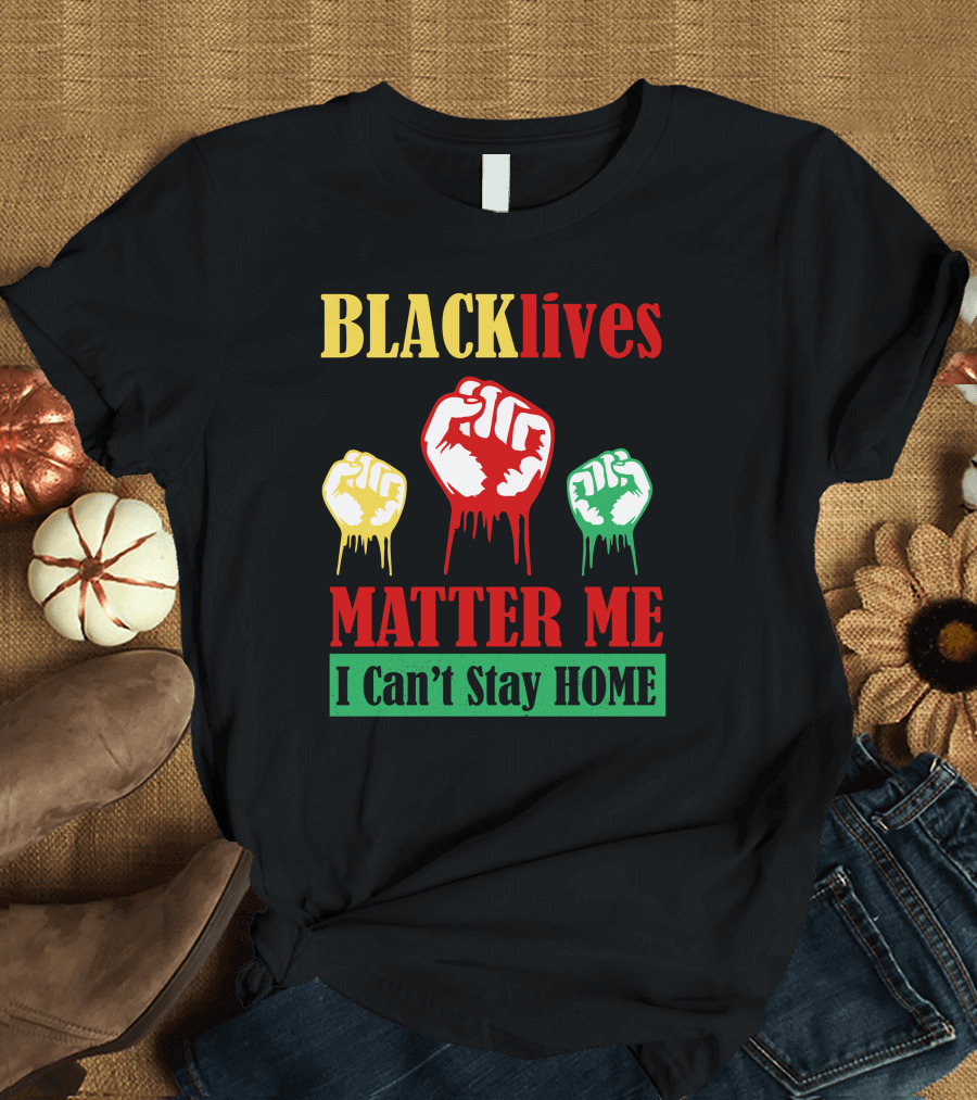 BLACKlives Matter Me I Can't Stay HOME T-Shirt