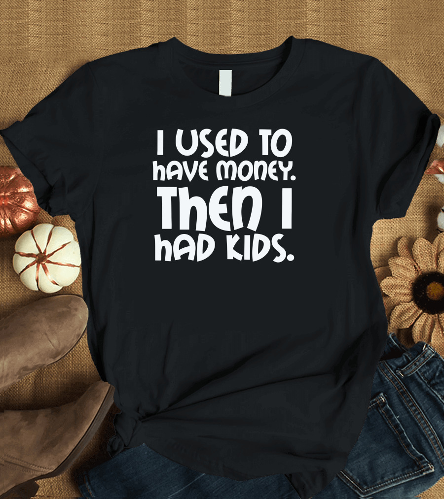 I Used to Have Money Then I Had Kids Fathers Day Skint Dad T-Shirt