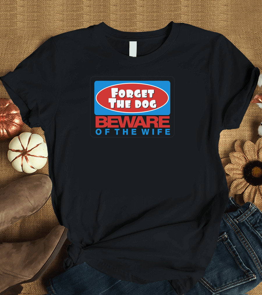 Forget The Dog Beware Of The Wife T-Shirt