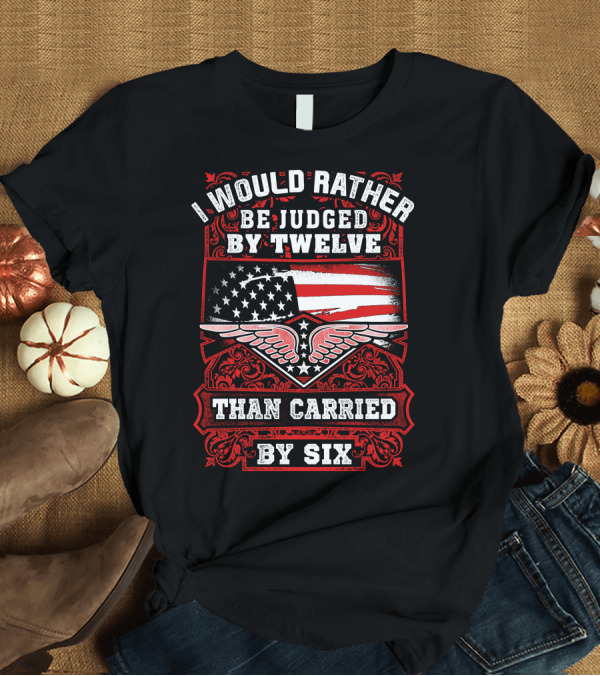 T-Shirt: I Would Rather Be Judged By Twelve Than Carried By Six American Flag Winged Star T-Shirt I Would Rather Be Judged By Twelve Than Carried By Six American Flag Winged Star T-Shirt