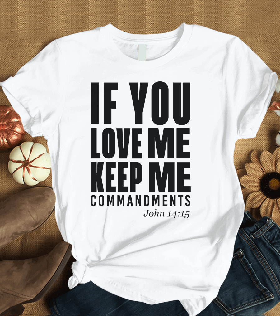 IF YOU LOVE ME KEEP MY COMMANDMENTS JOHN 14:15 T-Shirt