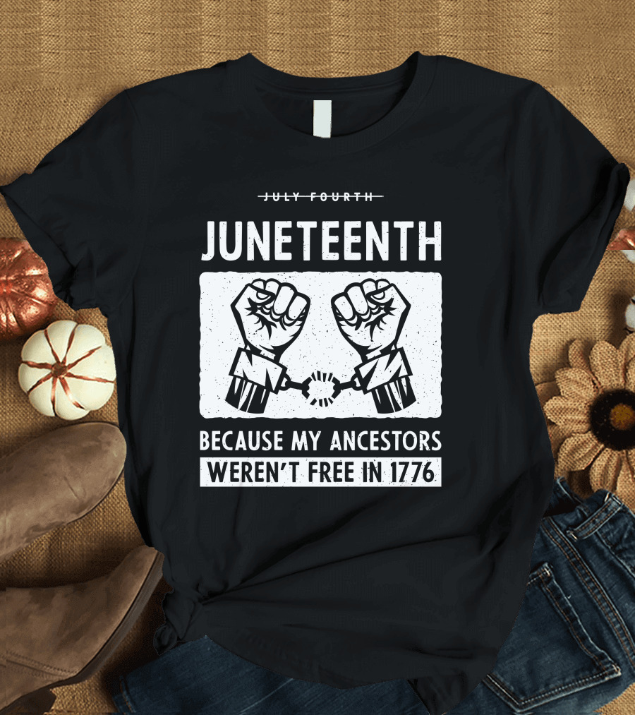 Juneteenth Because My Ancestors Weren't Free in 1776 T-Shirt